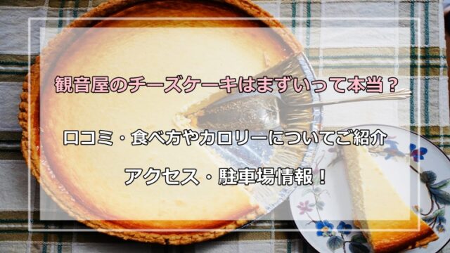 観音屋のチーズケーキはまずいって本当 口コミ 食べ方やカロリーについてご紹介とアクセス 駐車場情報 ココアサ Co A