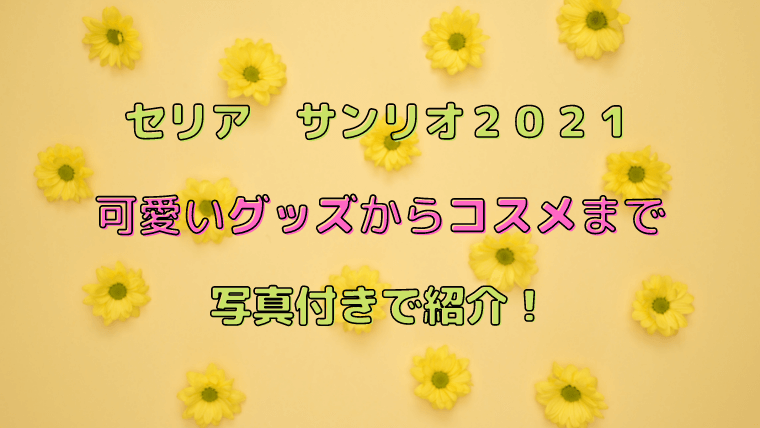 セリア サンリオ２０２１ 可愛いグッズやコスメがいっぱい 写真で紹介 ココアサ Co A